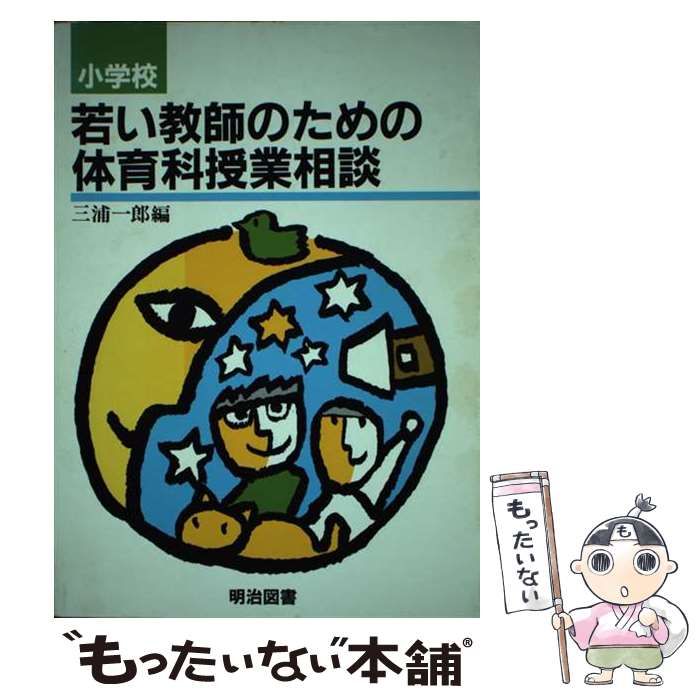 小学校若い教師のための体育科授業相談/明治図書出版/三浦一郎（元教諭）