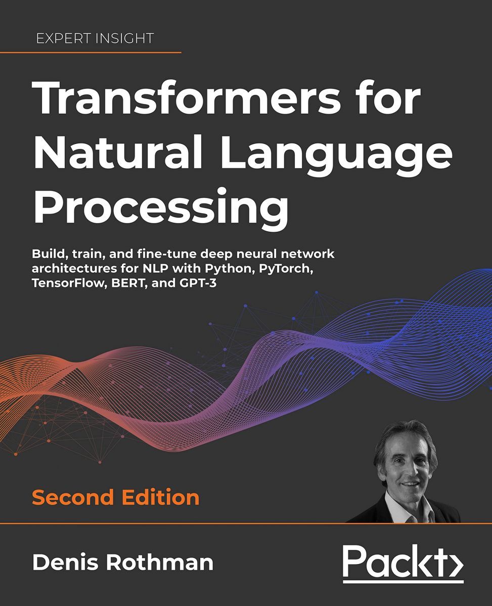 Transformers for Natural Language Processing - Second Edition: Build， train， and fine-tune deep neural network architectures for N