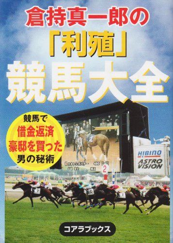 倉持真一郎の「利殖」競馬大全: 競馬で借金返済豪邸を買った男の秘術／倉持 真一郎