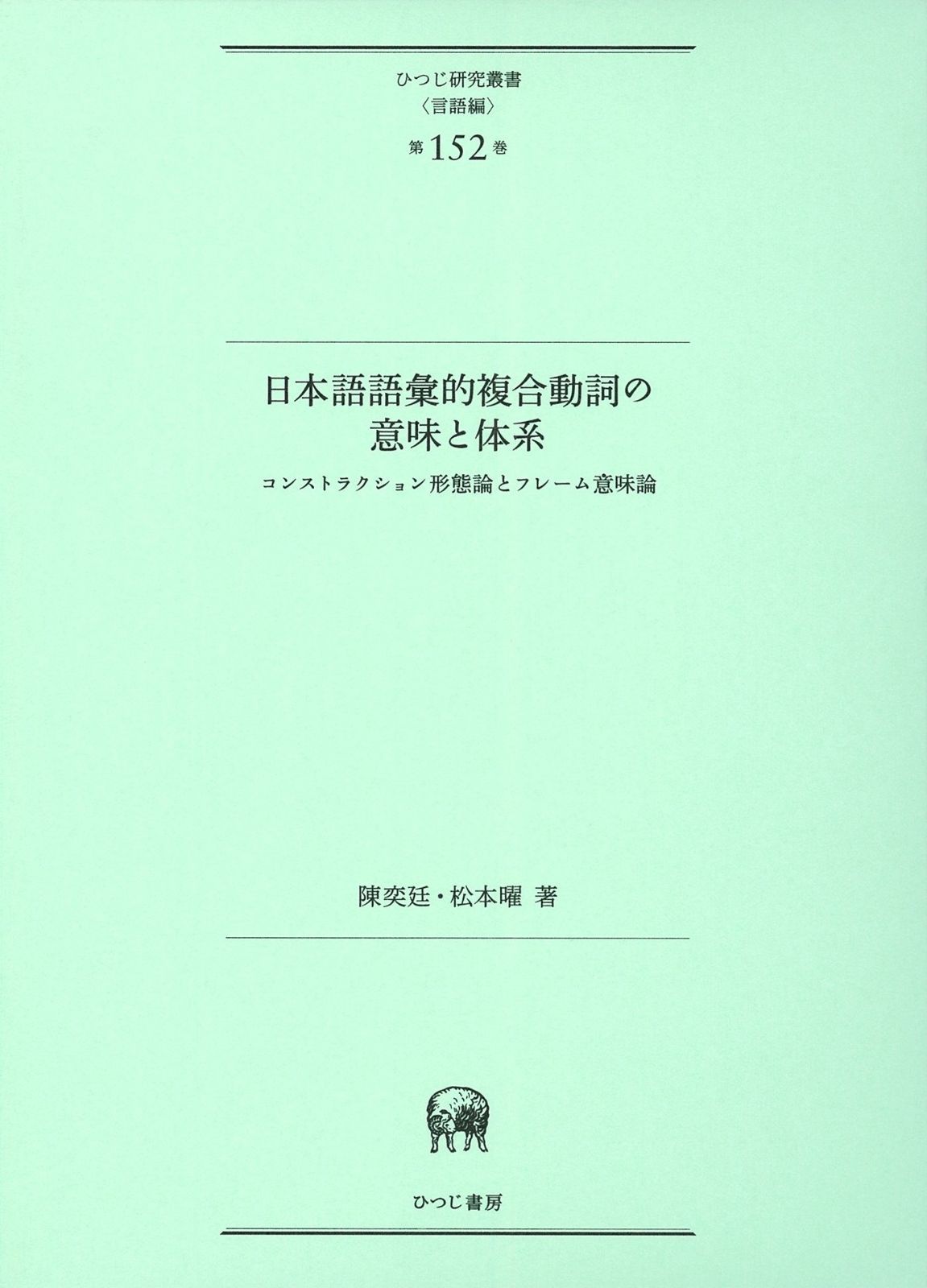 日本語語彙的複合動詞の意味と体系?コンストラクション形態論とフレーム意味論 ひつじ研究叢書 言語編 第152巻
