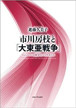  市川房枝と「大東亜戦争」 フェミニストは戦争をどう生きたか
