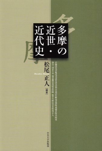 多摩の近世・近代史／岩橋 清美、亀尾 美香、清水 裕介、西村 敏也、岡崎 寛徳、桜井 昭男、落合 功、藤田 英昭、牛米