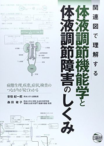 関連図で理解する体液調節機能学と体液調節障害のしくみ: 病態生理，疾患，症状，検査のつながりが見てわかる 安倍 紀一郎