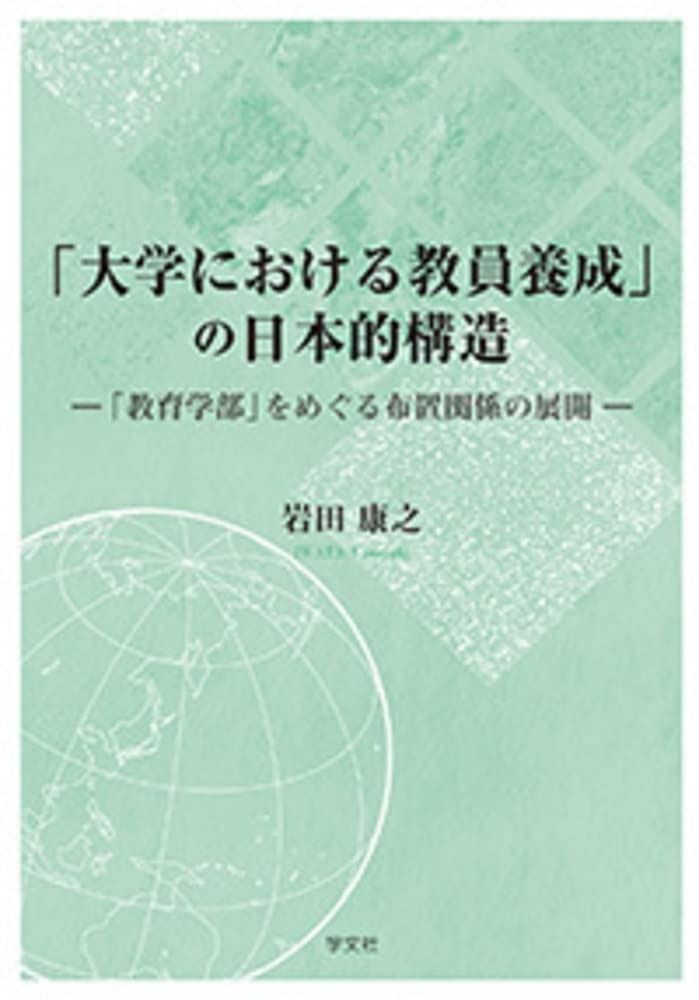 「大学における教員養成」の日本的構造:「教育学部」をめぐる布置関係の展開