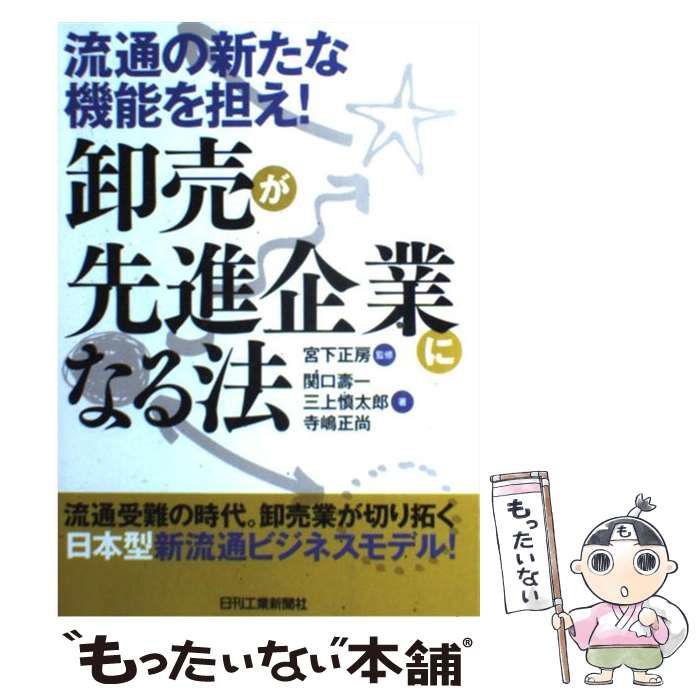 【中古】 卸売が先進企業になる法 流通の新たな機能を担え! / 宮下正房、関口壽一 三上慎太郎 寺嶋正尚 / 日刊工業新聞社