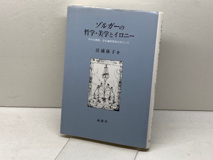 ゾルガーの哲学 美学とイロニー その宗教的 存在論的基底をめぐって 南窓社 清浦 康子