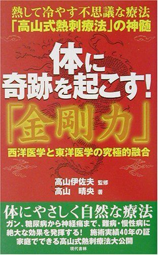 本 体に奇跡を起こす!金剛力 熱して冷やす不思議な療法高山式熱刺療法の神髄 西洋医学と東洋医学の究 的融合 |現代書林 | |K0902-250410-0172 |9784774504179