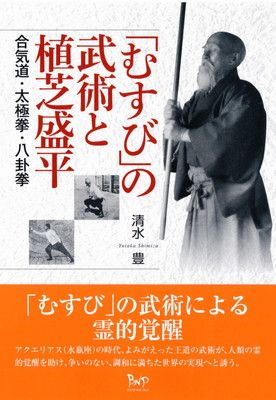 「むすび」の武術と植芝盛平: 合気道・太極拳・八卦拳