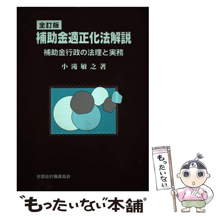 【中古】 補助金適正化法解説 補助金行政の法理と実務 新版/全国会計職員協会/小滝敏之 補助金適正化法解説 | 小滝 敏之 |本 | 通販 | Amazon