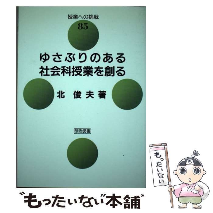 ゆさぶりのある社会科授業を創る　北俊夫 ゆさぶりのある社会科授業を創る 北俊夫 本