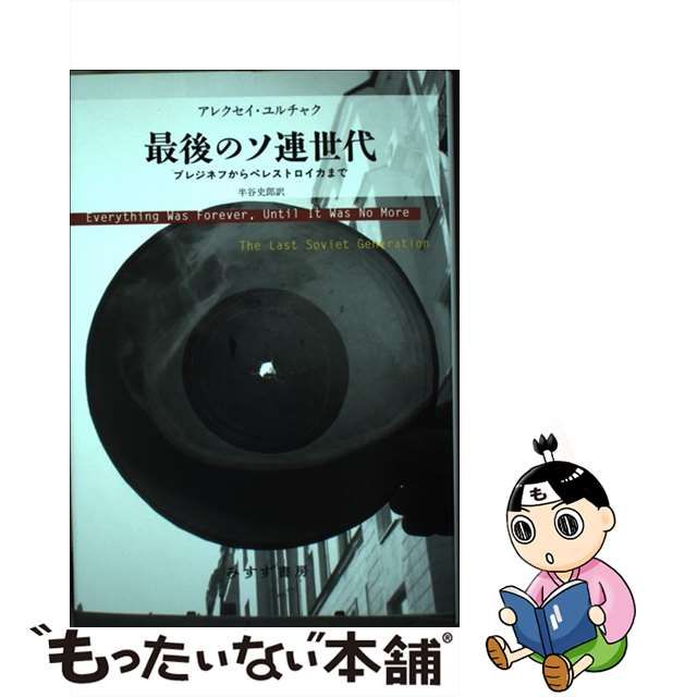 【中古】 最後のソ連世代 ブレジネフからペレストロイカまで / アレクセイ・ユルチャク、半谷史郎 / みすず書房