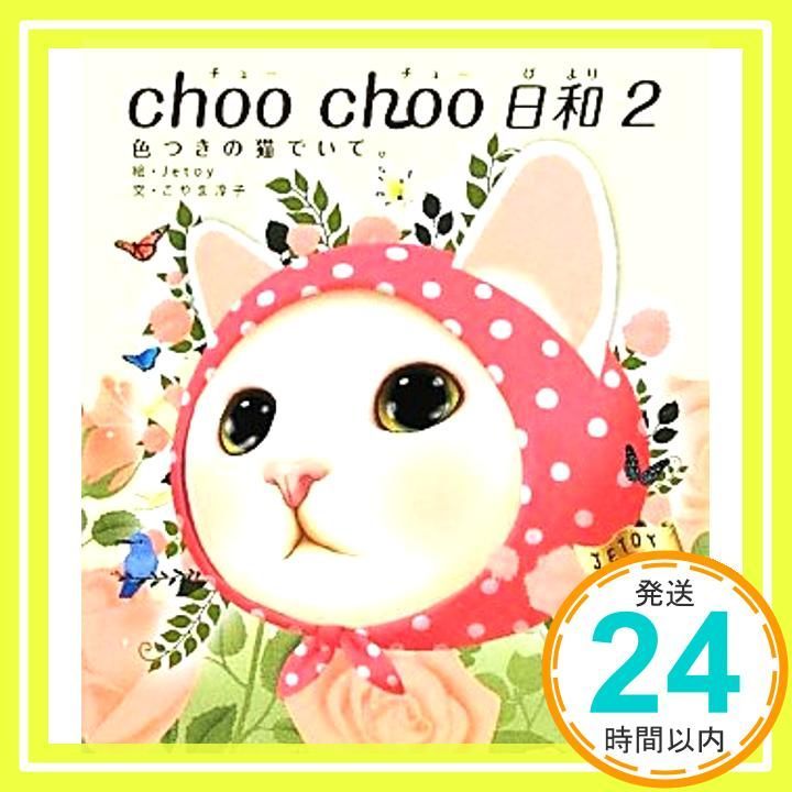choo choo 日和２ 色つきの猫でいて Feb 17 2012 絵 Jetoy 文 こやま淳子_02