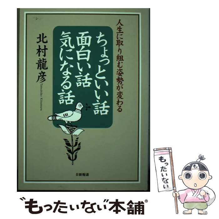【中古】 ちょっといい話･面白い話･気になる話 人生に取り組む姿勢が変わる / 北村 竜彦 / 日新報道