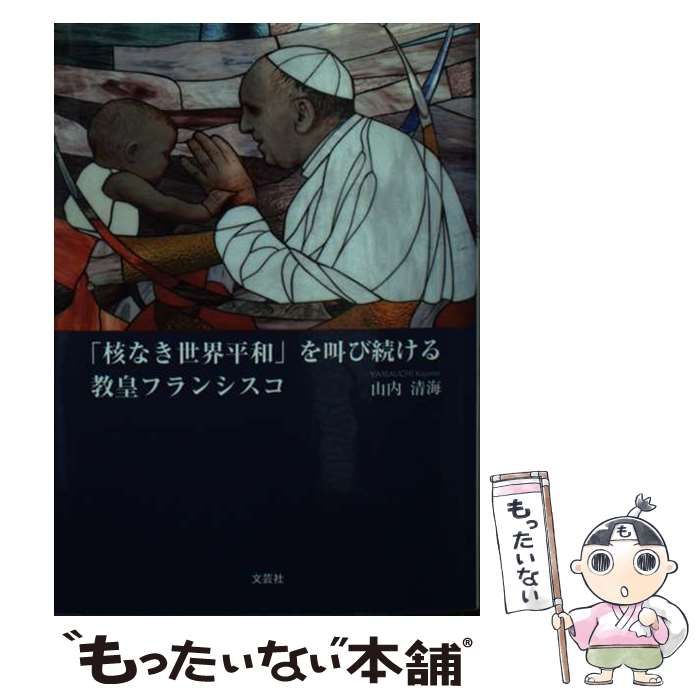 【中古】 「核なき世界平和」を叫び続ける教皇フランシスコ/文芸社/山内清海 Amazon.co.jp: 「核なき世界平和」を叫び続ける教皇フランシスコ