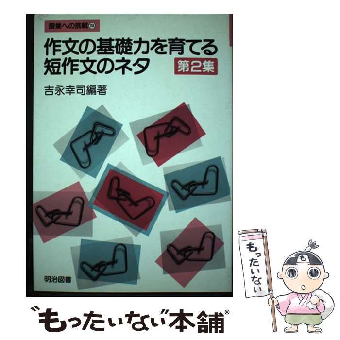 【中古】 作文の基礎力を育てる短作文のネタ 第２集/明治図書出版/吉永幸司 中古】 作文の基礎力を育てる短作文のネタ 第2集 (授業への挑戦