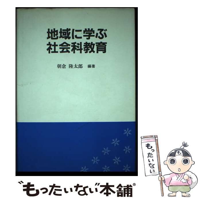 【中古】 地域に学ぶ社会科教育/東洋館出版社/朝倉隆太郎 中古】 地域に学ぶ社会科教育 / 朝倉 隆太郎 / 東洋館出版社