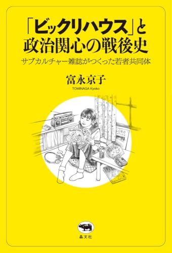 「ビックリハウス」と政治関心の戦後史――サブカルチャー雑誌がつくった若者共同体／富永京子