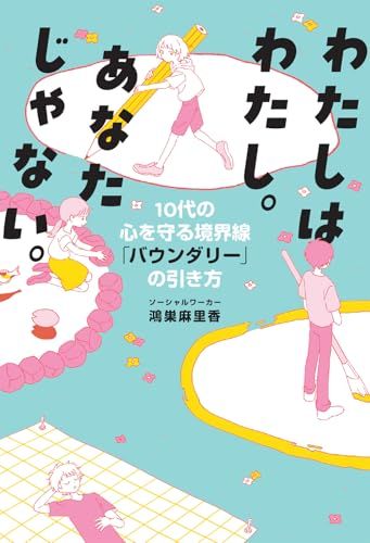 わたしはわたし。あなたじゃない。　10代の心を守る境界線「バウンダリー」の引き方／鴻巣 麻里香