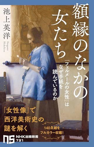 額縁のなかの女たち: 「フェルメールの女性」はなぜ手紙を読んでいるのか (NHK出版新書 731)／池上 英洋