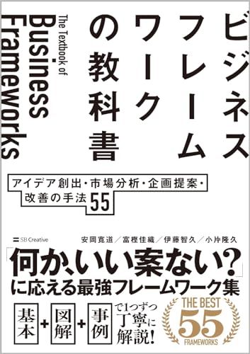 ビジネスフレームワークの教科書 アイデア創出・市場分析・企画提案・改善の手法 55／安岡 寛道、富樫 佳織、伊藤 智久、