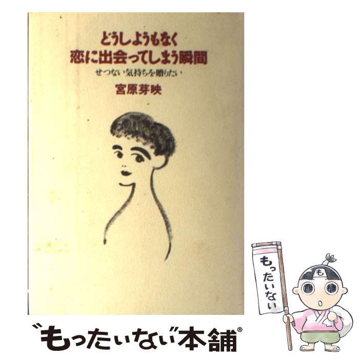 【中古】 どうしようもなく恋に出会ってしまう瞬間 せつない気持ちを贈りたい / 宮原 芽映 / 大和出版