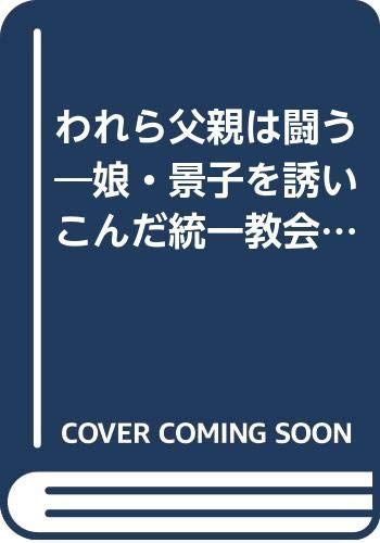 われら父親は闘う: 娘・景子を誘いこんだ統一教会の正体／飯干 晃一