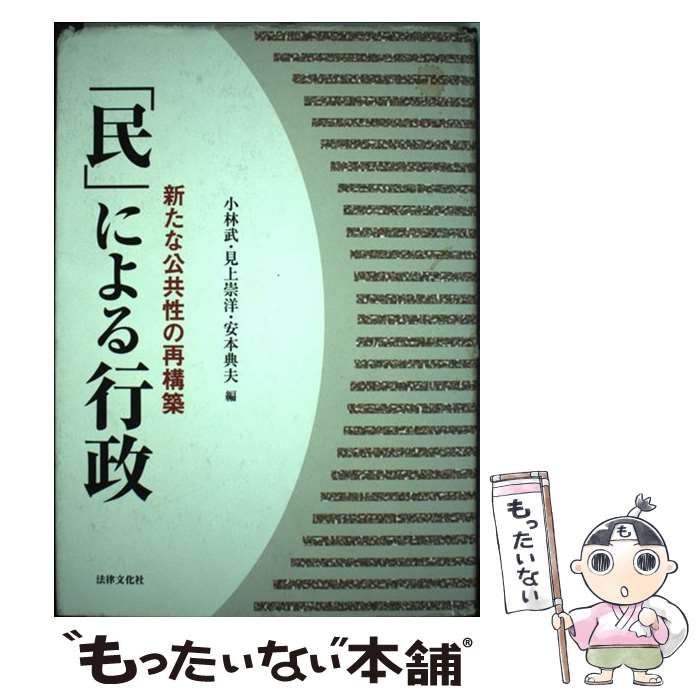 【中古】 「民」による行政 新たな公共性の再構築/法律文化社/小林武 民」による行政: 新たな公共性の再構築 | 小林 武 |本 | 通販