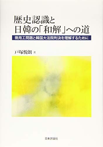 歴史認識と日韓の「和解」への道　　徴用工問題と韓国大法院判決を理解するために／戸塚 悦朗