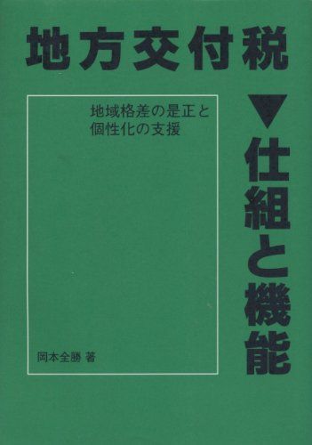 地方交付税 仕組と機能―地域格差の是正と個性化の支援 岡本 全勝