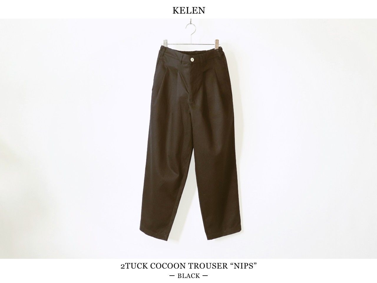 KELEN / 2TUCK COCOON TROUSER “NIPS” - BLACK ケレン / 2タック