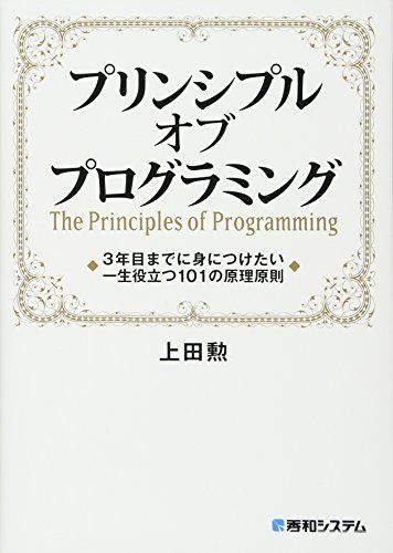 プリンシプル オブ プログラミング3年目までに身につけたい一生役立つ101の原理原則／上田 勲