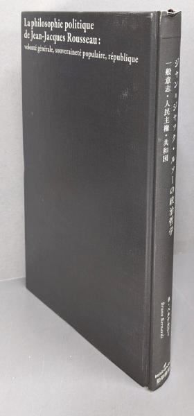 【中古】ジャン=ジャック・ルソーの政治哲学:一般意志・人民主権・共和国／ブリュノ・ベルナルディ 著 ; 三浦信孝 編 ; 永見文雄,川出良枝, 古城毅, 王寺賢太 訳・解説／勁草書房 ジャン=ジャック・ルソーの政治哲学: 一般意志・人民主権