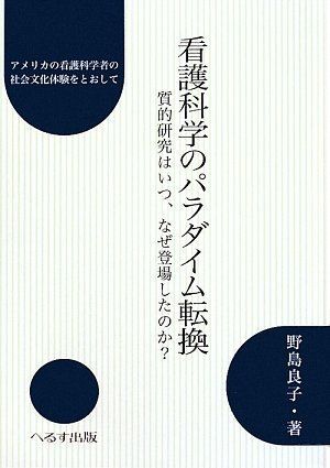 看護科学のパラダイム転換: 質的研究はいつ、なぜ登場したのか? 野島 良子