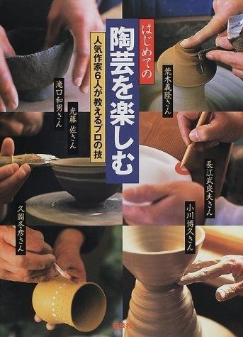 はじめての陶芸を楽しむ: 人気作家6人が教えるプロの技