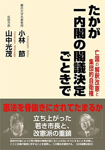 たかが一内閣の閣議決定ごときで／小林 節、山中 光茂