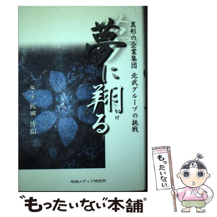 【中古】 夢に翔る 異形の企業集団北武グループの挑戦/地域メディア研究所/梶田博昭 Amazon.co.jp: 夢に翔る―異形の企業集団北武グループの挑戦