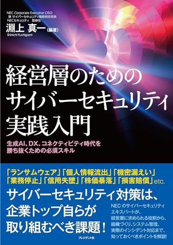経営層のためのサイバーセキュリティ実践入門～生成AI、DX、コネクティビティ時代を勝ち抜くための必須スキル～／淵上真一