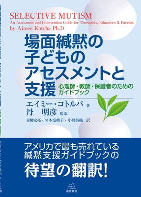 場面緘黙の子どものアセスメントと支援心理師・教師・保護者のためのガイドブック