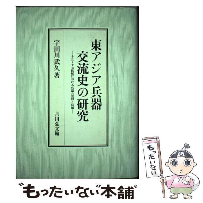 【中古】 東アジア兵器交流史の研究 十五～十七世紀における兵器の受容と伝播/吉川弘文館/宇田川武久 中古】 東アジア兵器交流史の研究 十五～十七世紀における兵器の