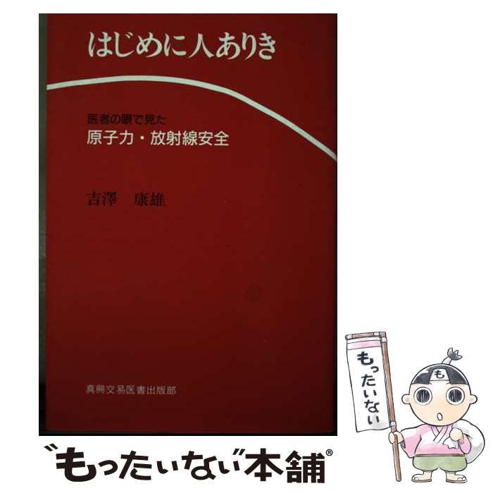 【中古】 はじめに人ありき 医者の眼で見た原子力・放射線安全/真興交易医書出版部/吉沢康雄 中古】 はじめに人ありき 医者の眼で見た原子力・放射線安全