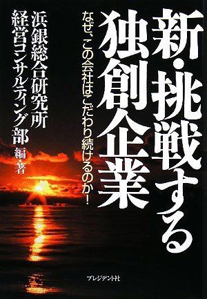 新・挑戦する独創企業: なぜ、この会社はこだわり続けるのか!
