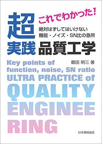 これでわかった! 超実践 品質工学 ~絶対はずしてはいけない 機能・ノイズ・SN比の急所~／鶴田 明三