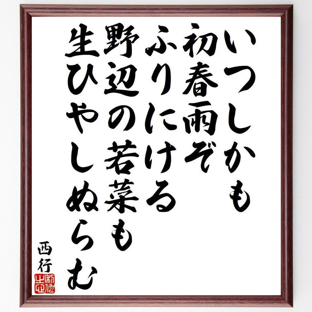 西行の名言「いつしかも、初春雨ぞ、ふりにける、野辺の若菜も、生ひやしぬらむ」手書き書道色紙額／受注後の毛筆直筆（Y9436）