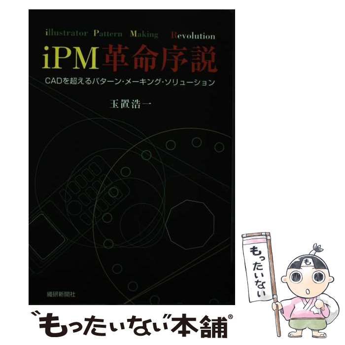 iPM革命序説 : CADを超えるパターン・メーキング・ソリューション 本 【】 iPM革命序説 CADを超えるパターン・メーキング