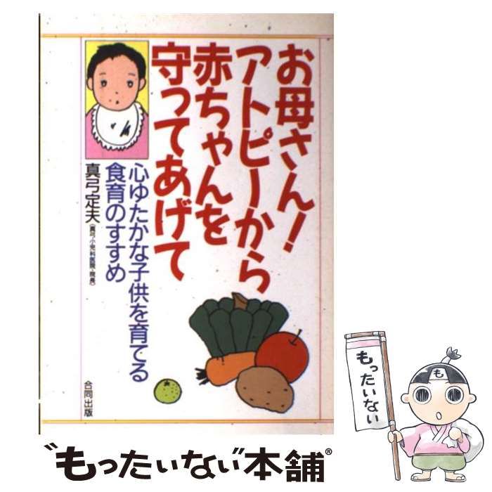 【中古】 お母さん！アトピーから赤ちゃんを守ってあげて 心ゆたかな子供を育てる食育のすすめ/合同出版/真弓定夫 お母さん！アトピーから赤ちゃんを守ってあげて 心ゆたかな子供