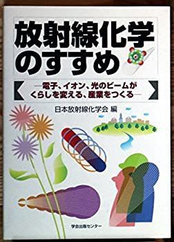 【中古】放射線化学のすすめ—電子・イオン・光のビームがくらしを変える、産業をつくる