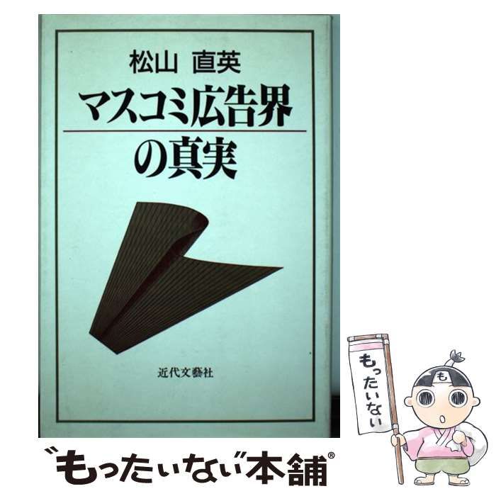 【中古】 マスコミ広告界の真実/近代文芸社/松山直英 中古】 マスコミ広告界の真実 / 松山 直英 / 近代文芸社
