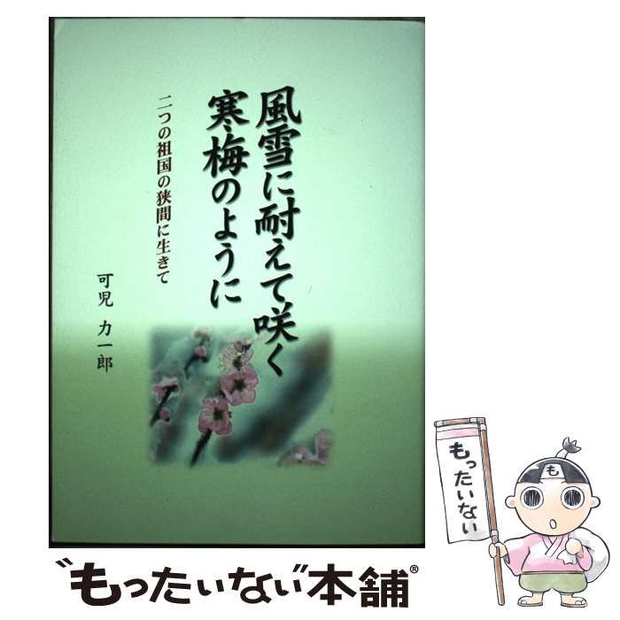 【中古】 風雪に耐えて咲く寒梅のように 二つの祖国の狭間に生きて / 可児力一郎 / 信濃毎日新聞社