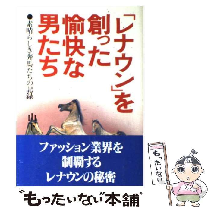 【中古】 「レナウン」を創った愉快な男たち 素晴らしき奔馬たちの記録 （Kou business） / 山下 剛 / こう書房