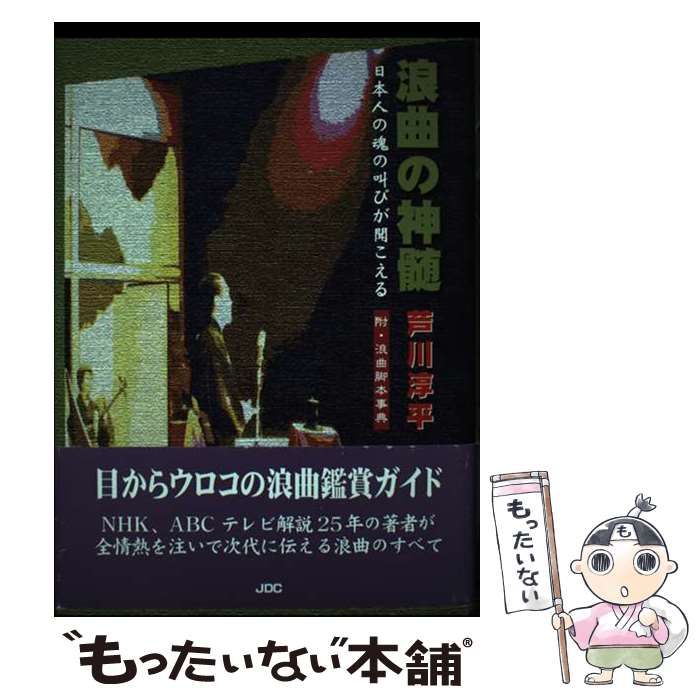 浪曲の神髄 日本人の魂の叫びが聞こえる 附・浪曲脚本事典 浪曲の神髄 : 日本人の魂の叫びが聞こえる : 附・浪曲脚本事典(芦川